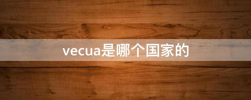 vecua是哪个国家的 vengetice是哪个国家的