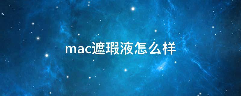 mac遮瑕液怎么样（mac哪款遮瑕产品比较好）