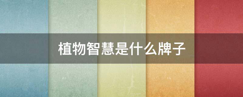 植物智慧是什么牌子（植物智慧品牌）
