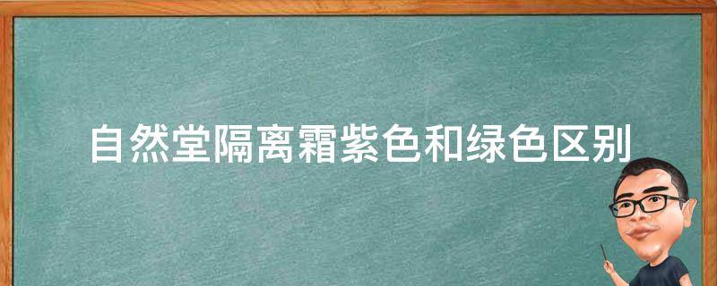 自然堂隔离霜紫色和绿色区别 自然堂淡紫色隔离霜