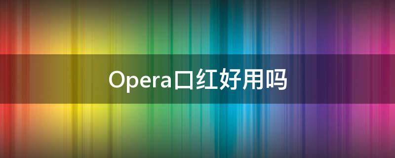 Opera口红好用吗（opera口红批号）