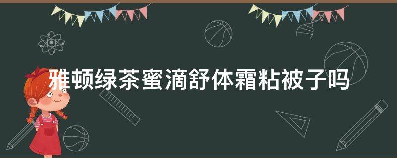 雅顿绿茶蜜滴舒体霜粘被子吗 雅顿绿茶蜜滴身体霜