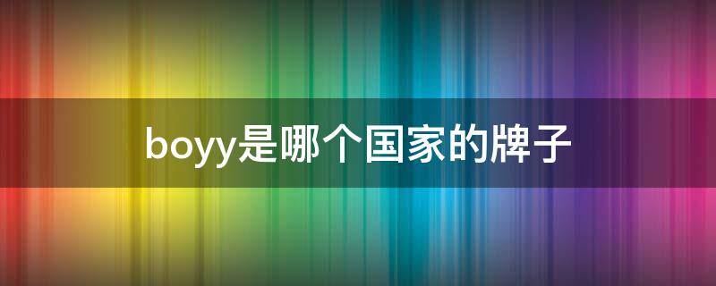 boyy是哪个国家的牌子（boya是哪个国家的牌子）