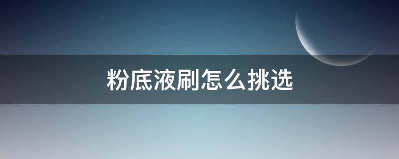 粉底液刷怎么挑选 粉底液用什么刷