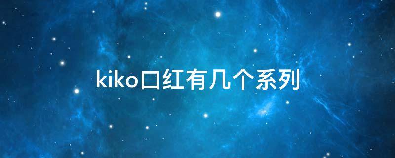 kiko口红有几个系列（kiko口红各系区别）