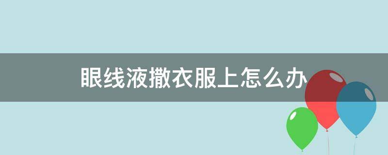 眼线液撒衣服上怎么办 衣服上沾了眼线液怎么去掉