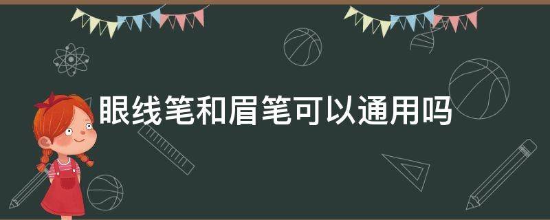 眼线笔和眉笔可以通用吗 眉笔可以当眼线笔使用吗