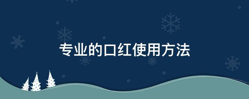 专业的口红使用方法 口红知识新手入门必看