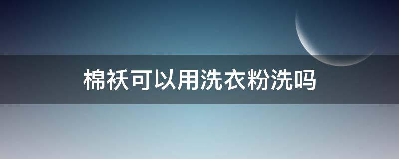 棉袄可以用洗衣粉洗吗 棉袄上的洗衣粉洗不掉咋办