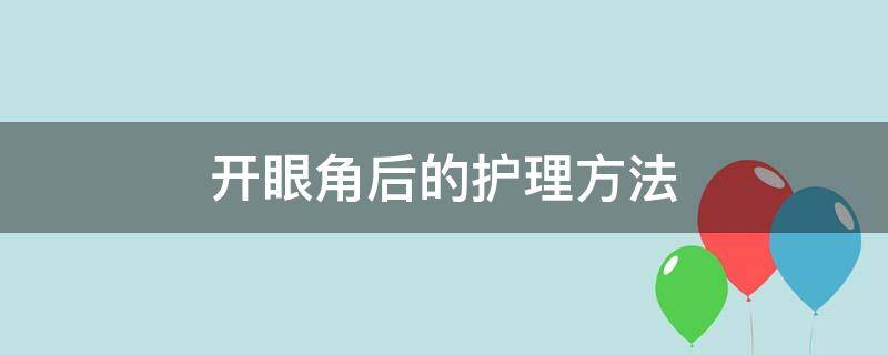 开眼角后的护理方法 开眼角的步骤