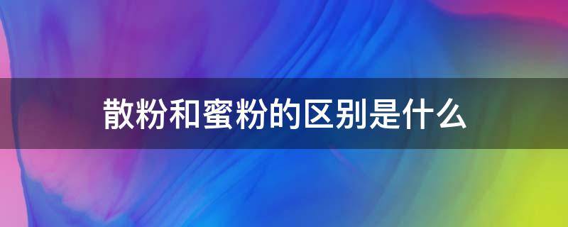 散粉和蜜粉的区别是什么（散粉,蜜粉区别）
