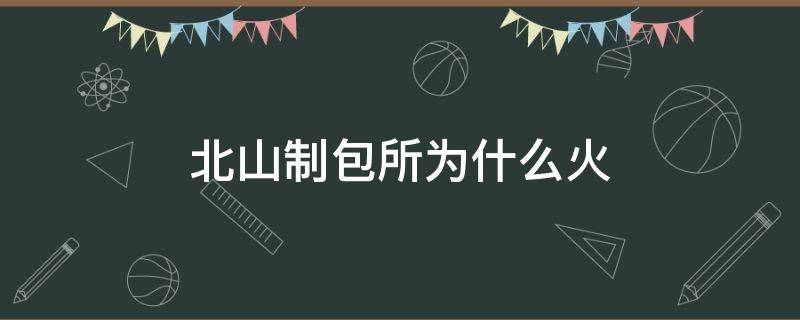 北山制包所为什么火 北山制包的创始人