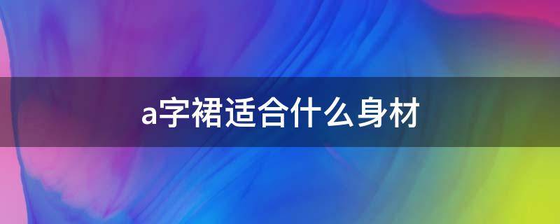 a字裙适合什么身材（a字百褶裙适合什么身材）