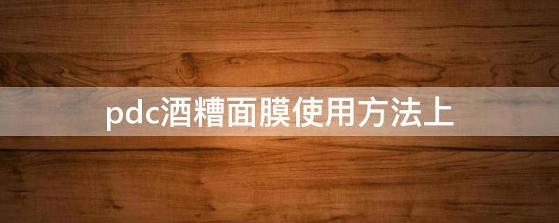 pdc酒糟面膜使用方法上（pdc酒糟面膜要放冰箱吗）