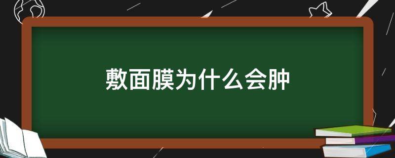 敷面膜为什么会肿（敷面膜之后眼睛为什么会肿）