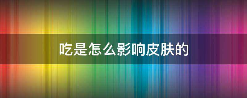 吃是怎么影响皮肤的 吃糖对皮肤的影响