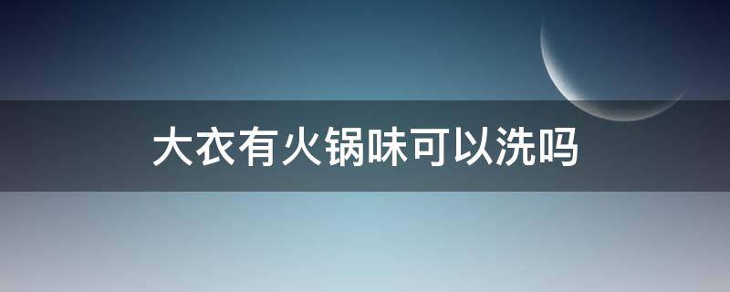 大衣有火锅味可以洗吗（大衣吃了火锅有味道）