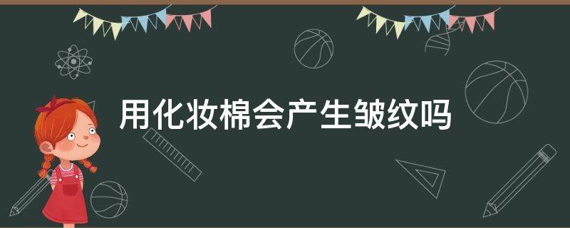 用化妆棉会产生皱纹吗（棉会不会皱）