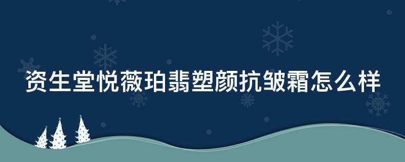 资生堂悦薇珀翡塑颜抗皱霜怎么样 资生堂悦薇珀翡塑颜抗皱霜怎么样好用吗