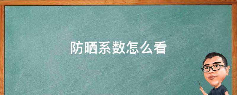 防晒系数怎么看（防晒一般多少系数）