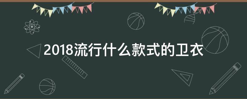 2018流行什么款式的卫衣 新年流行卫衣的款