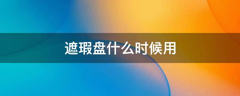 遮瑕盘什么时候用 遮瑕盘是什么