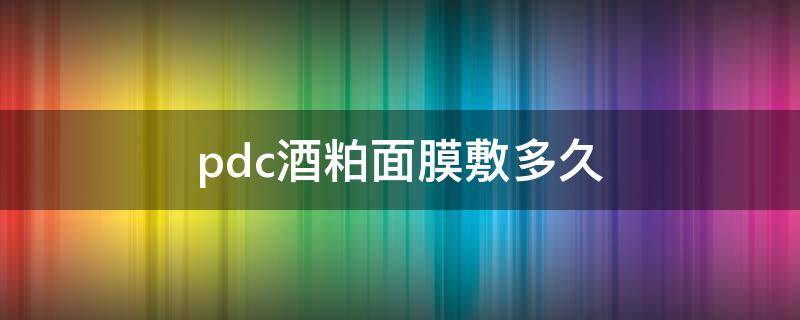 pdc酒粕面膜敷多久 pdc酒粕面膜保质期在哪里