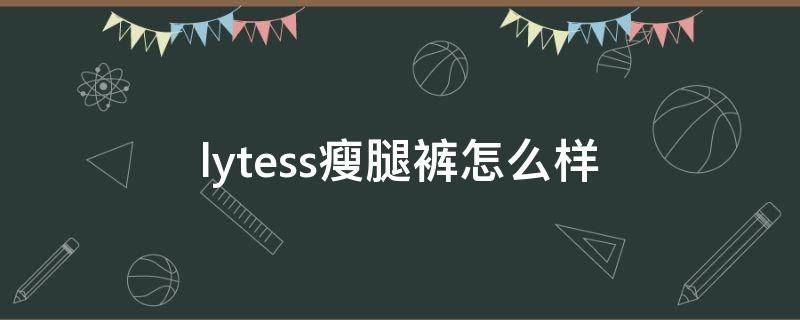 lytess瘦腿裤怎么样 lytess瘦腿裤真有效吗
