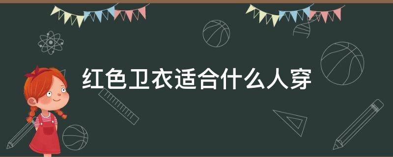 红色卫衣适合什么人穿（大红色卫衣适合什么人穿）