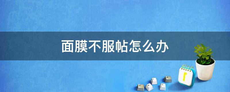 面膜不服帖怎么办（压缩面膜不服帖怎么办）