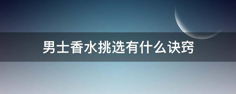 男士香水挑选有什么诀窍（男士香水用什么比较好）
