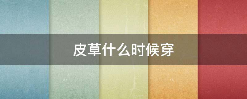 皮草什么时候穿（皮草什么时候穿?）