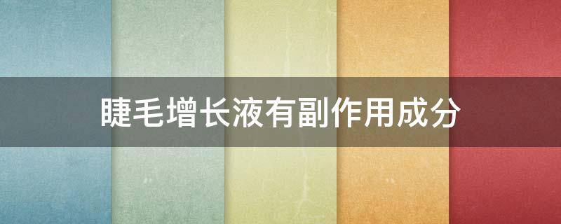 睫毛增长液有副作用成分 睫毛增长液有哪些副作用