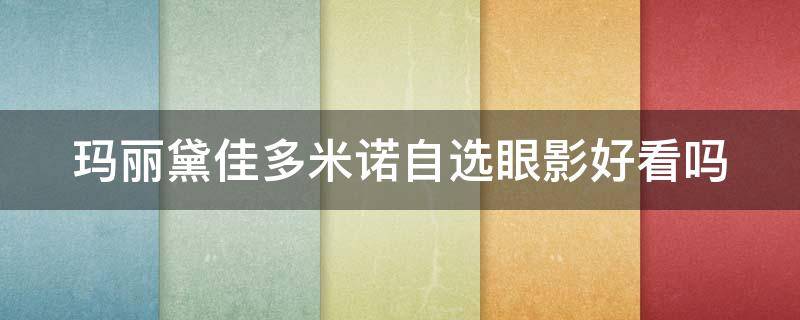 玛丽黛佳多米诺自选眼影好看吗 玛丽黛佳眼影是什么档次