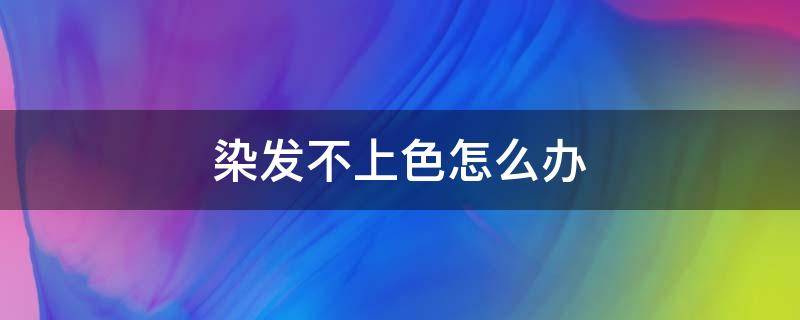 染发不上色怎么办 染发不上色怎么回事