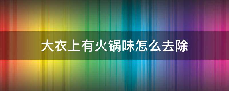 大衣上有火锅味怎么去除 大衣上有火锅味道怎么去除