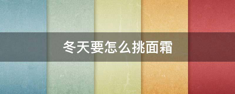 冬天要怎么挑面霜 秋冬天用什么面霜好呢