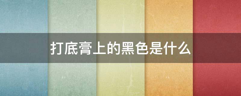 打底膏上的黑色是什么 睫毛打底膏是黑色的
