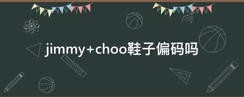 jimmy choo鞋子偏码吗