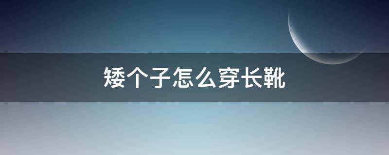 矮个子怎么穿长靴 矮个子穿长靴怎么搭配