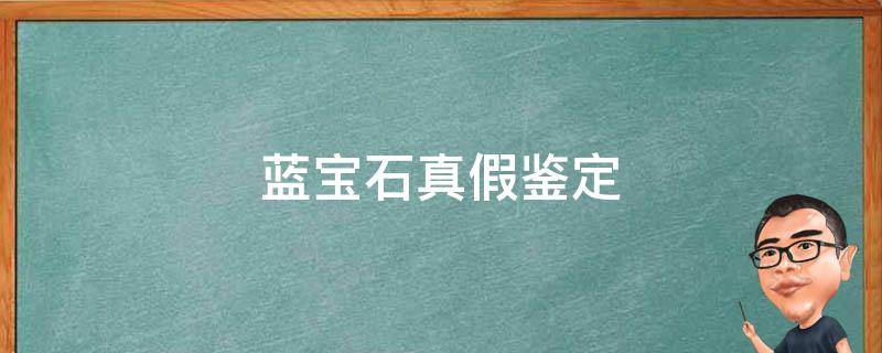 蓝宝石真假鉴定（星光蓝宝石真假鉴定）