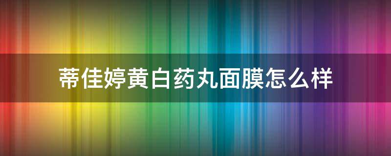 蒂佳婷黄白药丸面膜怎么样（蒂佳婷黄色药丸面膜怎么样）