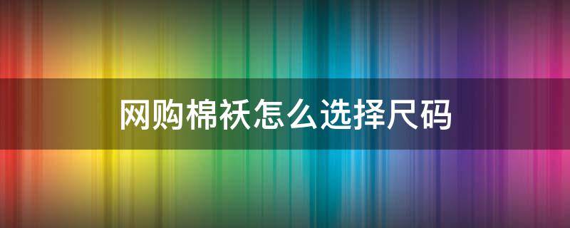 网购棉袄怎么选择尺码（棉袄的尺码）
