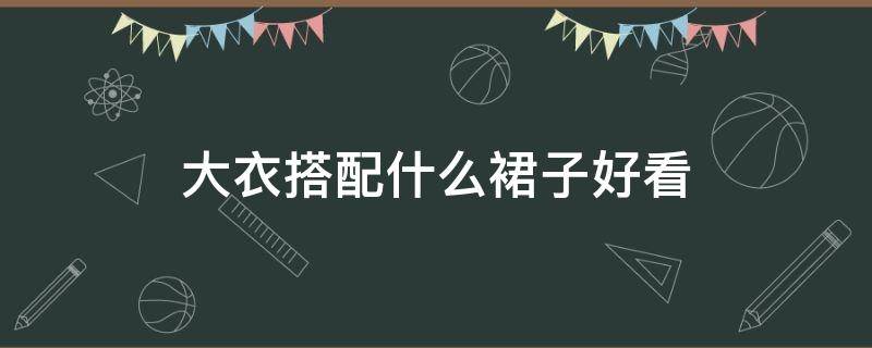 大衣搭配什么裙子好看（大衣配什么裙子最好看）