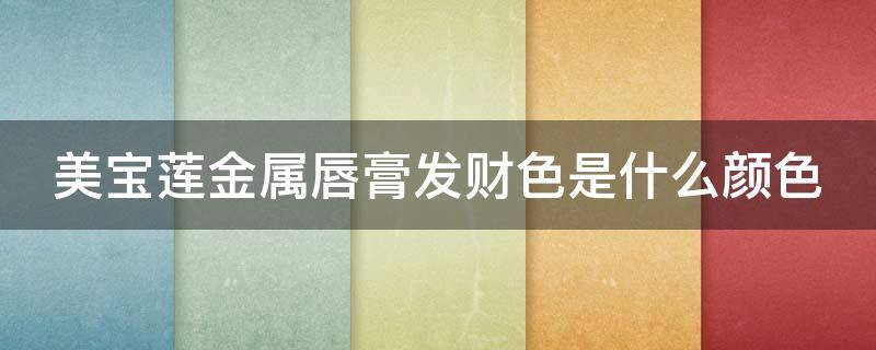 美宝莲金属唇膏发财色是什么颜色（美宝莲金属色口红）