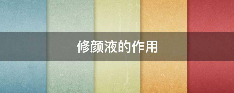 修颜液的作用（修颜液有什么用）