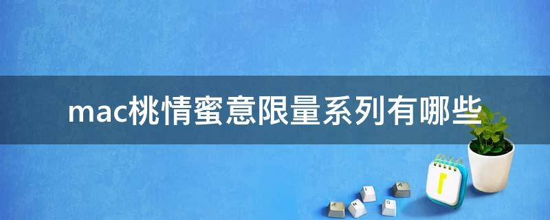 mac桃情蜜意限量系列有哪些
