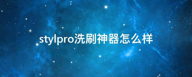 stylpro洗刷神器怎么样 洗神器技巧
