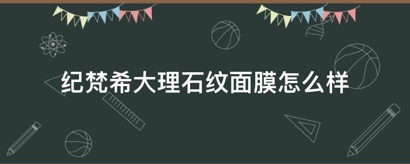 纪梵希大理石纹面膜怎么样 纪梵希蕾丝面膜怎么样