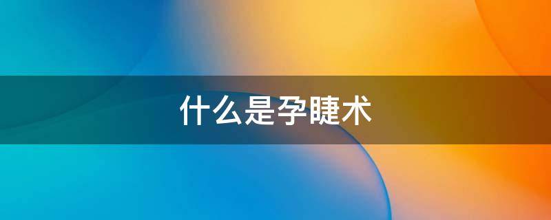 什么是孕睫术（什么叫孕睫术）